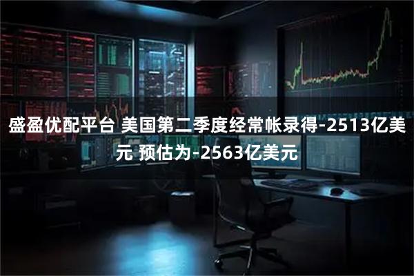 盛盈优配平台 美国第二季度经常帐录得-2513亿美元 预估为-2563亿美元