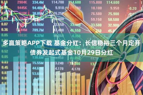 多赢策略APP下载 基金分红：长信稳裕三个月定开债券发起式基金10月29日分红