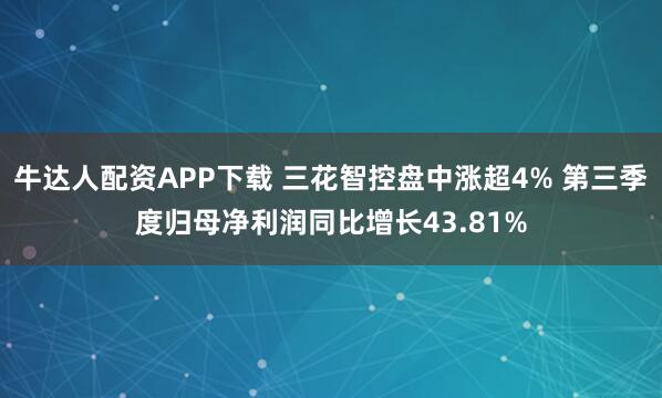 牛达人配资APP下载 三花智控盘中涨超4% 第三季度归母净利润同比增长43.81%