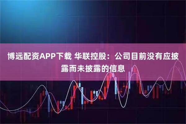 博远配资APP下载 华联控股：公司目前没有应披露而未披露的信息