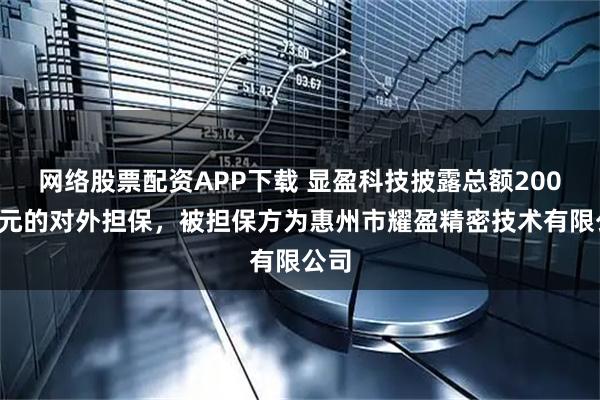 网络股票配资APP下载 显盈科技披露总额2000万元的对外担保，被担保方为惠州市耀盈精密技术有限公司