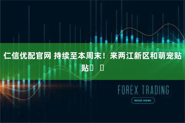 仁信优配官网 持续至本周末!来两江新区和萌宠贴贴ฅ ฅ