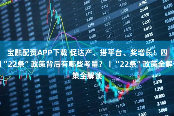 宝融配资APP下载 促达产、搭平台、奖增长！四川“22条”政策背后有哪些考量？丨“22条”政策全解读