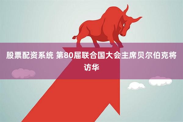 股票配资系统 第80届联合国大会主席贝尔伯克将访华