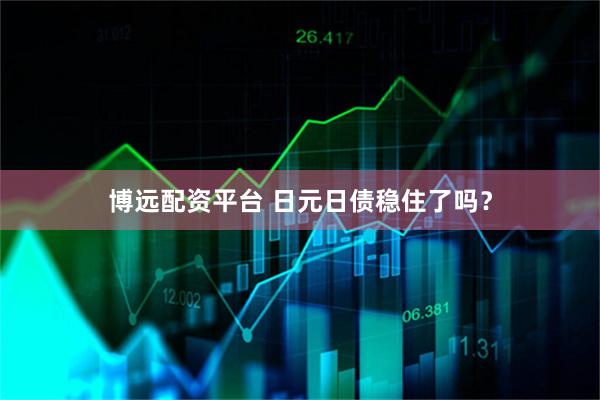 博远配资平台 日元日债稳住了吗？
