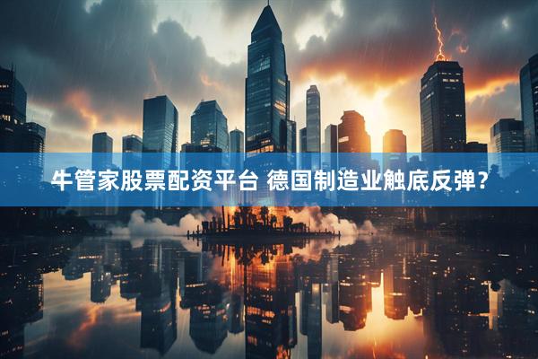 牛管家股票配资平台 德国制造业触底反弹？