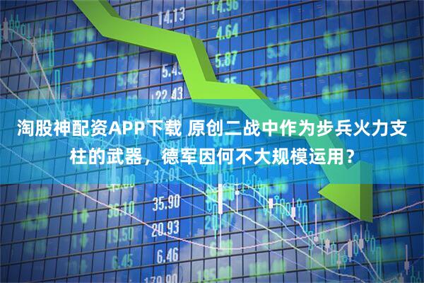 淘股神配资APP下载 原创二战中作为步兵火力支柱的武器，德军因何不大规模运用？